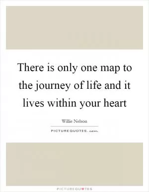 There is only one map to the journey of life and it lives within your heart Picture Quote #1