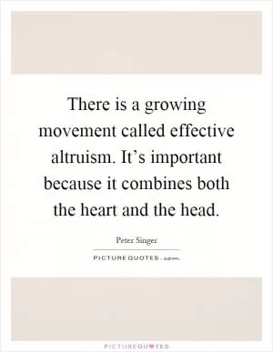 There is a growing movement called effective altruism. It’s important because it combines both the heart and the head Picture Quote #1