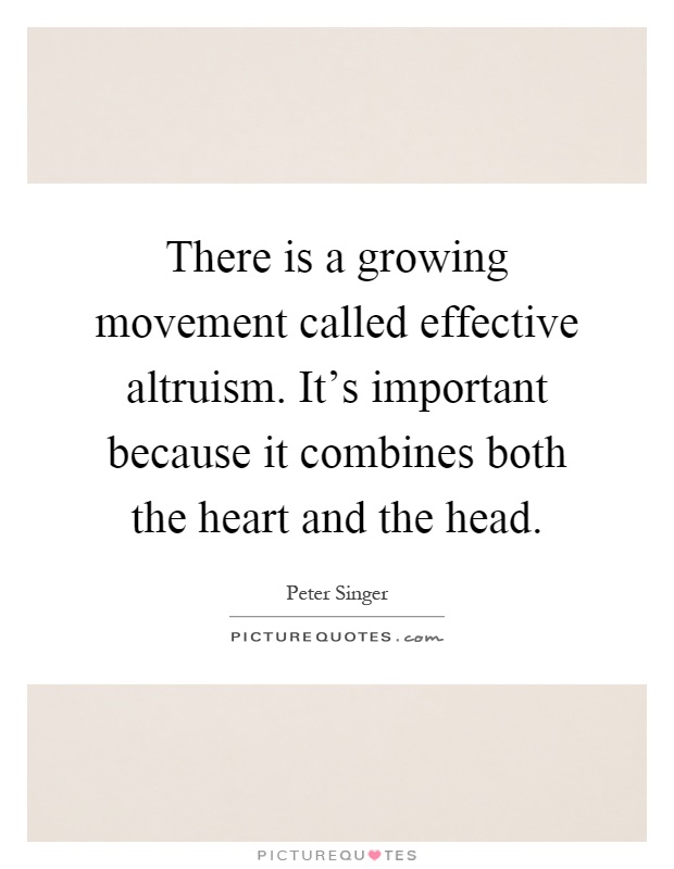 There is a growing movement called effective altruism. It's important because it combines both the heart and the head Picture Quote #1