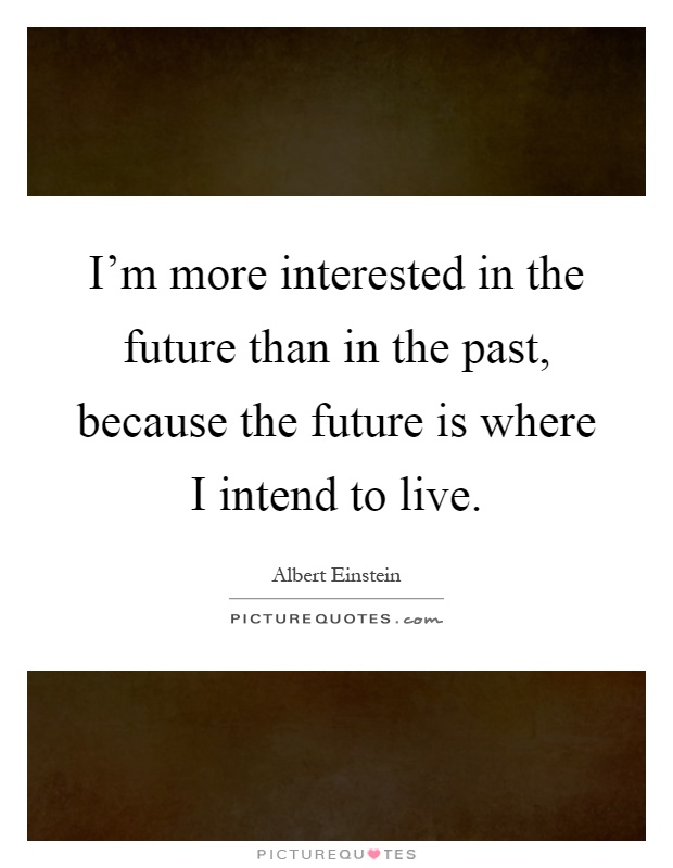 I'm more interested in the future than in the past, because the future is where I intend to live Picture Quote #1