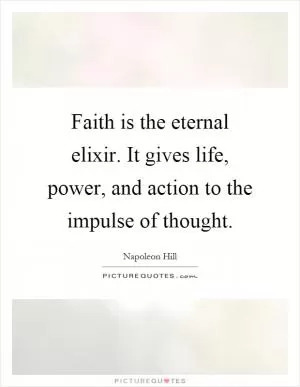 Faith is the eternal elixir. It gives life, power, and action to the impulse of thought Picture Quote #1