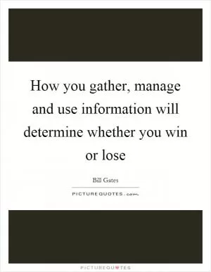 How you gather, manage and use information will determine whether you win or lose Picture Quote #1