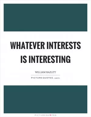 Whatever interests is interesting Picture Quote #1