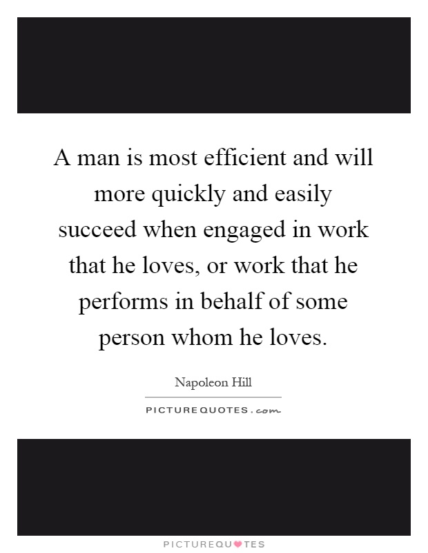 A man is most efficient and will more quickly and easily succeed when engaged in work that he loves, or work that he performs in behalf of some person whom he loves Picture Quote #1