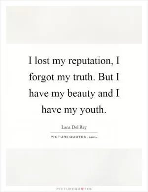 I lost my reputation, I forgot my truth. But I have my beauty and I have my youth Picture Quote #1