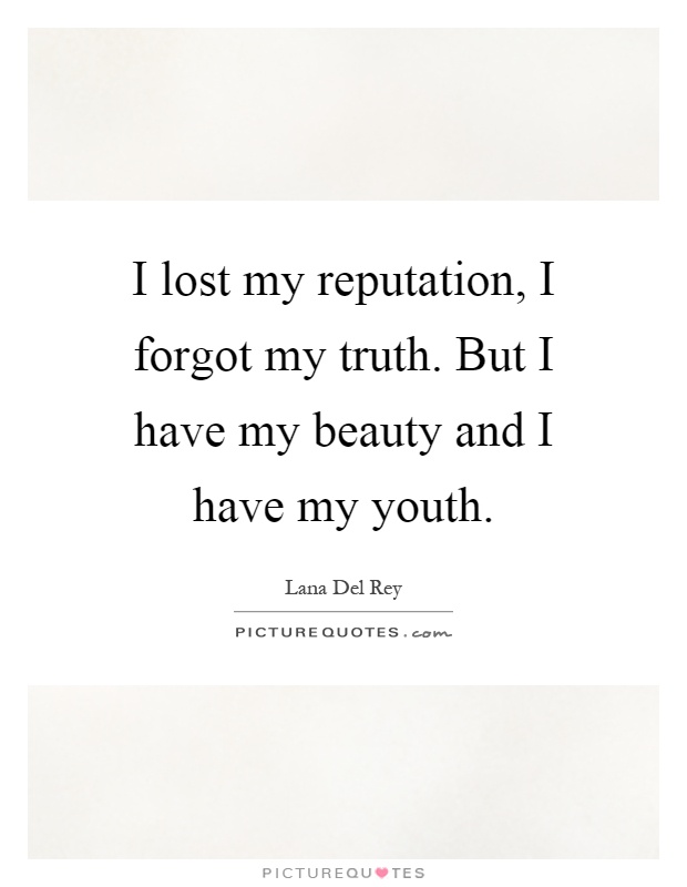 I lost my reputation, I forgot my truth. But I have my beauty and I have my youth Picture Quote #1