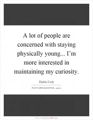 A lot of people are concerned with staying physically young... I’m more interested in maintaining my curiosity Picture Quote #1