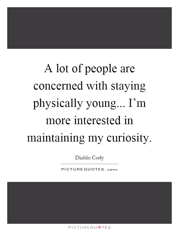 A lot of people are concerned with staying physically young... I'm more interested in maintaining my curiosity Picture Quote #1