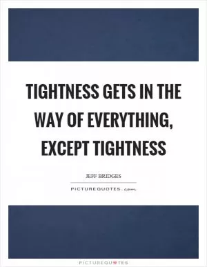 Tightness gets in the way of everything, except tightness Picture Quote #1