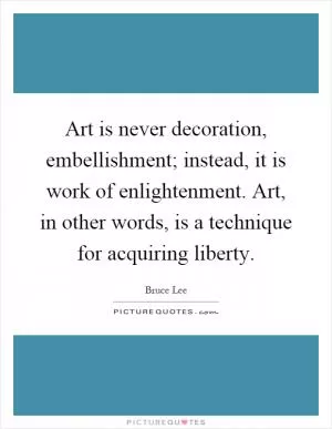 Art is never decoration, embellishment; instead, it is work of enlightenment. Art, in other words, is a technique for acquiring liberty Picture Quote #1