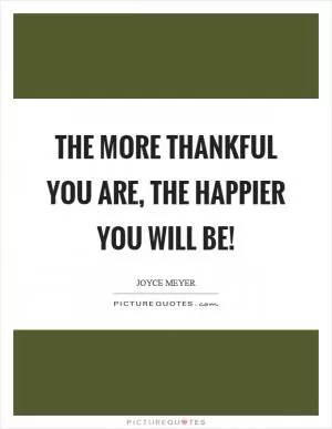 The more thankful you are, the happier you will be! Picture Quote #1
