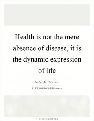 Health is not the mere absence of disease, it is the dynamic expression of life Picture Quote #1