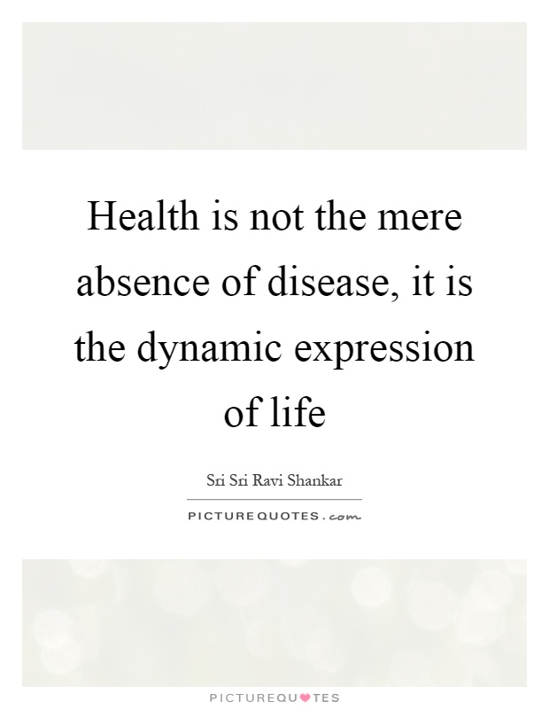 Health is not the mere absence of disease, it is the dynamic expression of life Picture Quote #1