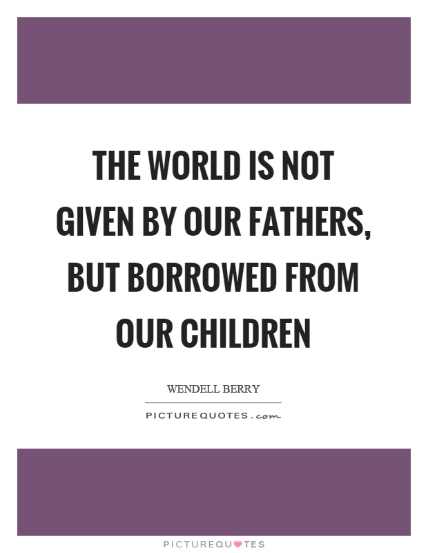 The world is not given by our fathers, but borrowed from our children Picture Quote #1