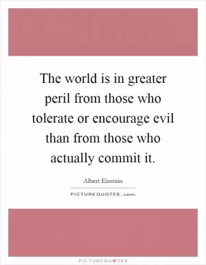 The world is in greater peril from those who tolerate or encourage evil than from those who actually commit it Picture Quote #1