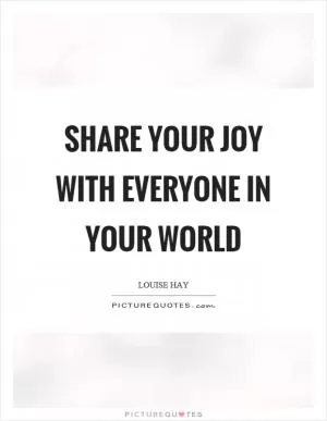 Share your joy with everyone in your world Picture Quote #1