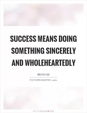 Success means doing something sincerely and wholeheartedly Picture Quote #1