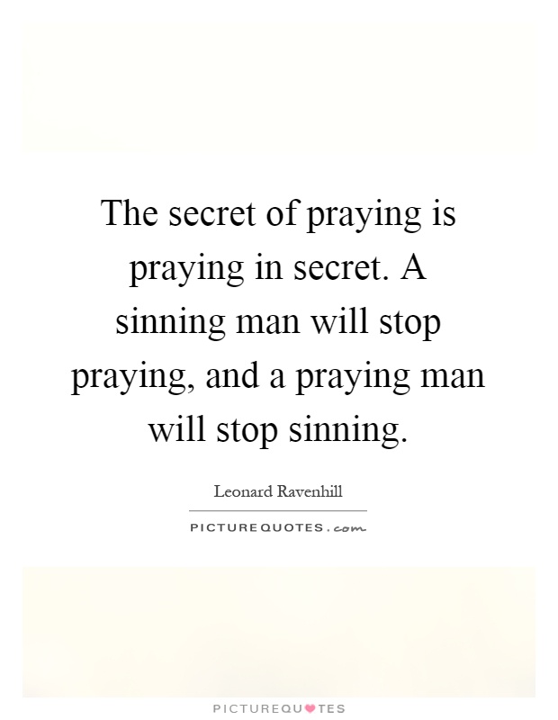 The secret of praying is praying in secret. A sinning man will stop praying, and a praying man will stop sinning Picture Quote #1