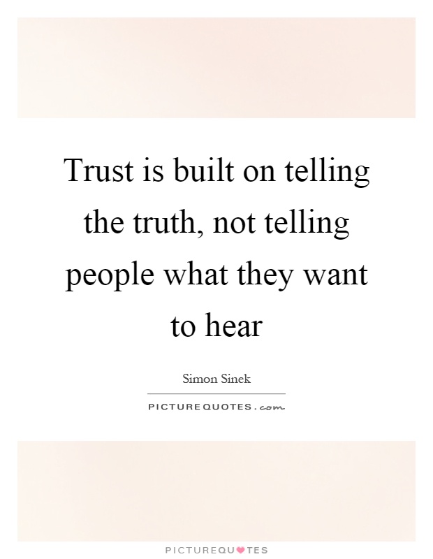 Trust is built on telling the truth, not telling people what they want to hear Picture Quote #1