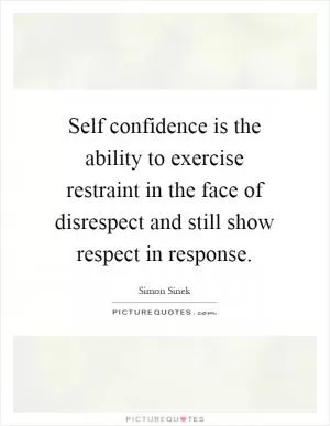 Self confidence is the ability to exercise restraint in the face of disrespect and still show respect in response Picture Quote #1