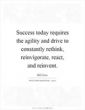 Success today requires the agility and drive to constantly rethink, reinvigorate, react, and reinvent Picture Quote #1