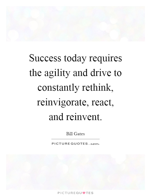 Success today requires the agility and drive to constantly rethink, reinvigorate, react, and reinvent Picture Quote #1