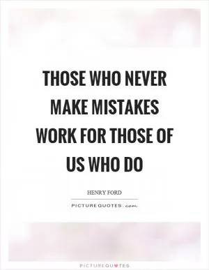 Those who never make mistakes work for those of us who do Picture Quote #1
