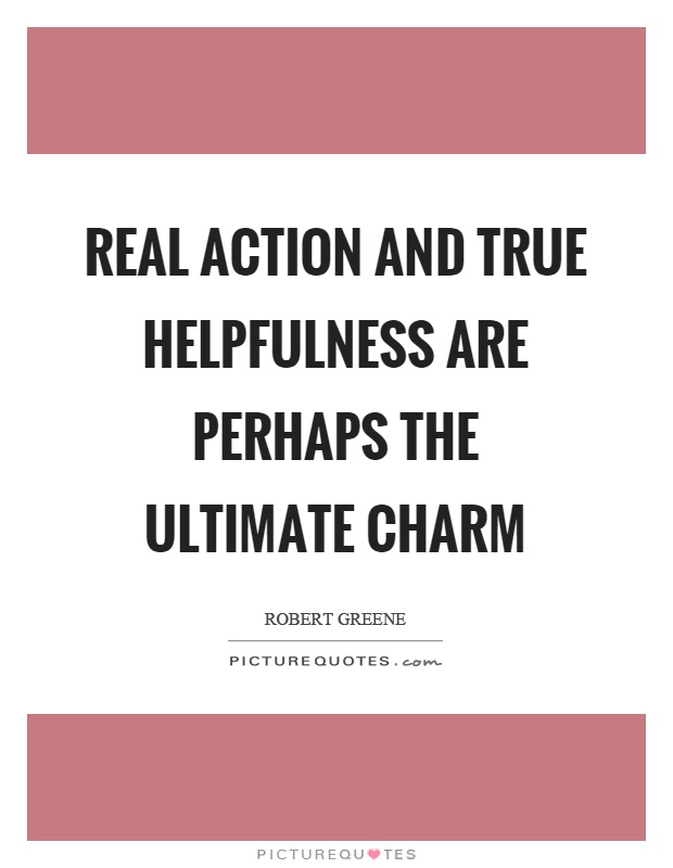 Real action and true helpfulness are perhaps the ultimate charm Picture Quote #1