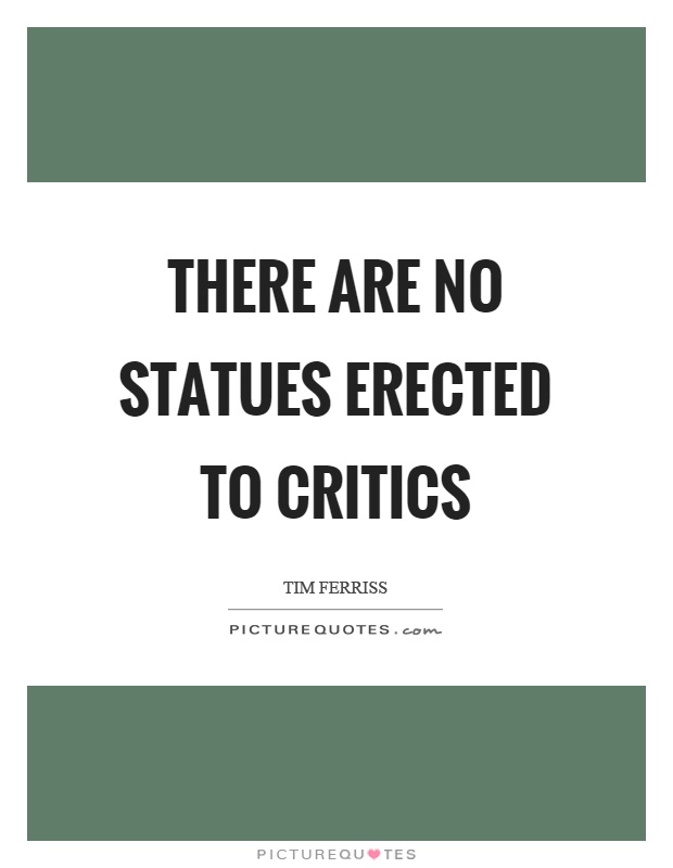 There are no statues erected to critics Picture Quote #1