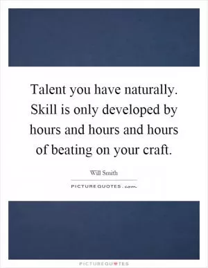 Talent you have naturally. Skill is only developed by hours and hours and hours of beating on your craft Picture Quote #1