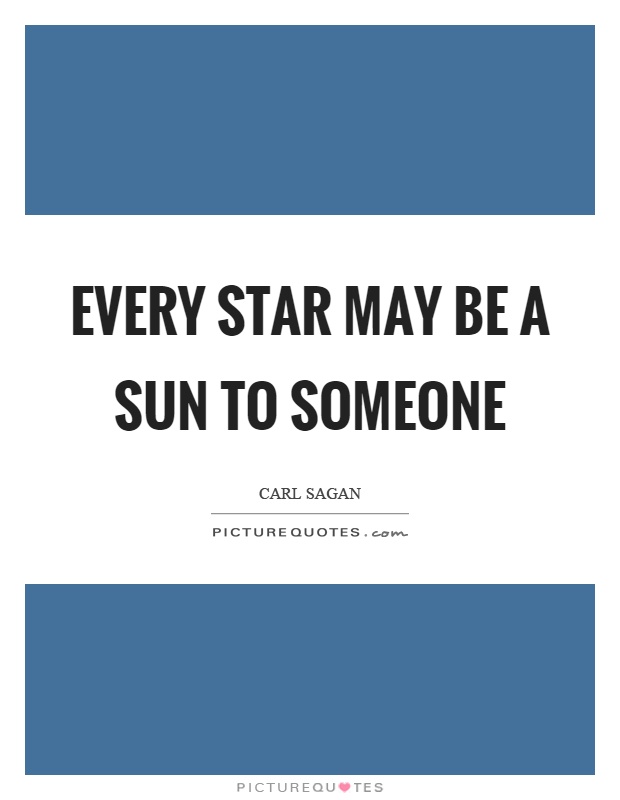Every star may be a sun to someone Picture Quote #1