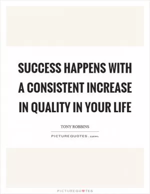 Success happens with a consistent increase in quality in your life Picture Quote #1