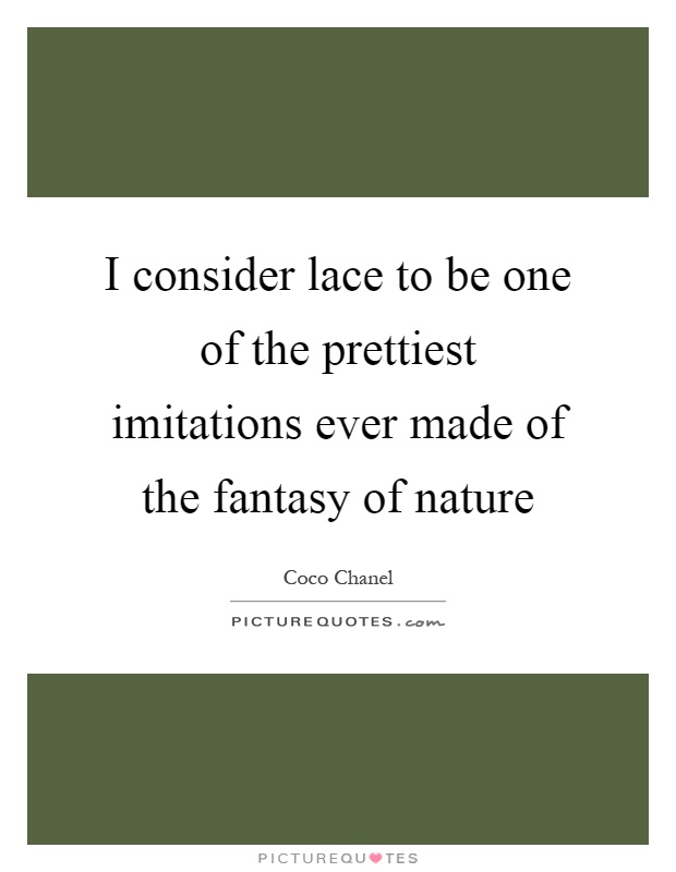 I consider lace to be one of the prettiest imitations ever made of the fantasy of nature Picture Quote #1