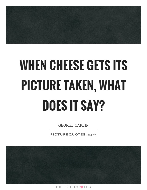 When cheese gets its picture taken, what does it say? Picture Quote #1
