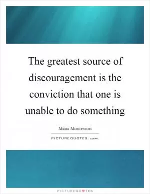 The greatest source of discouragement is the conviction that one is unable to do something Picture Quote #1