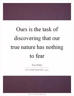 Ours is the task of discovering that our true nature has nothing to fear Picture Quote #1