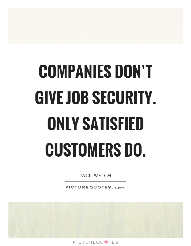 Companies don't give job security. Only satisfied customers do Picture Quote #1