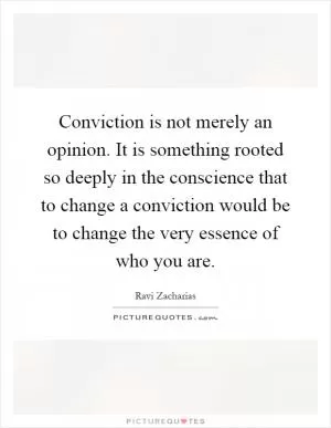 Conviction is not merely an opinion. It is something rooted so deeply in the conscience that to change a conviction would be to change the very essence of who you are Picture Quote #1