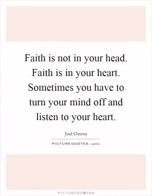 Faith is not in your head. Faith is in your heart. Sometimes you have to turn your mind off and listen to your heart Picture Quote #1