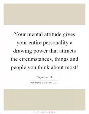 Your mental attitude gives your entire personality a drawing power that attracts the circumstances, things and people you think about most! Picture Quote #1