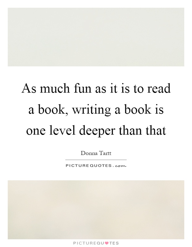 As much fun as it is to read a book, writing a book is one level deeper than that Picture Quote #1