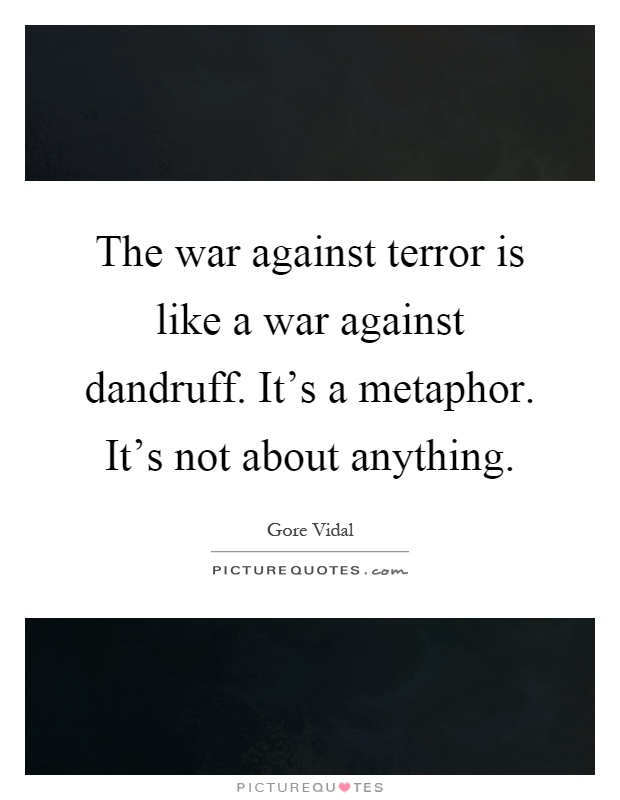 The war against terror is like a war against dandruff. It's a metaphor. It's not about anything Picture Quote #1
