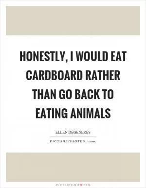 Honestly, I would eat cardboard rather than go back to eating animals Picture Quote #1