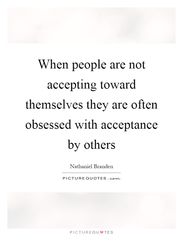 When people are not accepting toward themselves they are often obsessed with acceptance by others Picture Quote #1