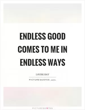 Endless good comes to me in endless ways Picture Quote #1