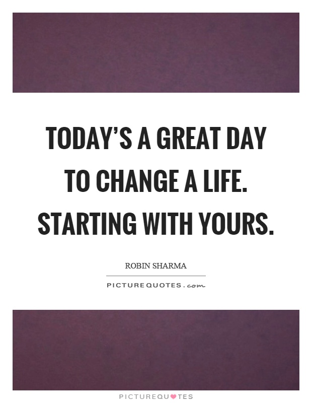 Today's a great day to change a life. Starting with yours Picture Quote #1