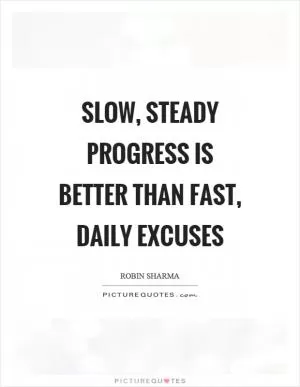 Slow, steady progress is better than fast, daily excuses Picture Quote #1