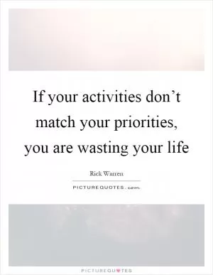 If your activities don’t match your priorities, you are wasting your life Picture Quote #1