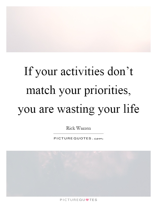 If your activities don't match your priorities, you are wasting your life Picture Quote #1