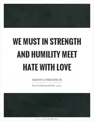 We must in strength and humility meet hate with love Picture Quote #1